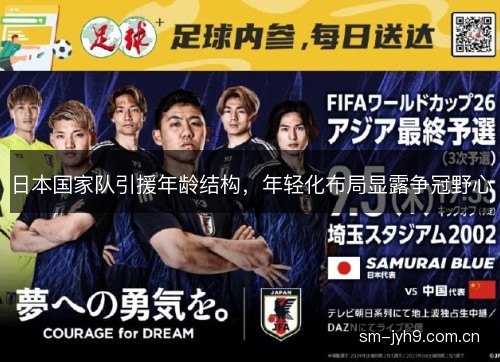 日本国家队引援年龄结构,年轻化布局显露争冠野心 日本国家队引援年龄结构,年轻化布局显露争冠野心