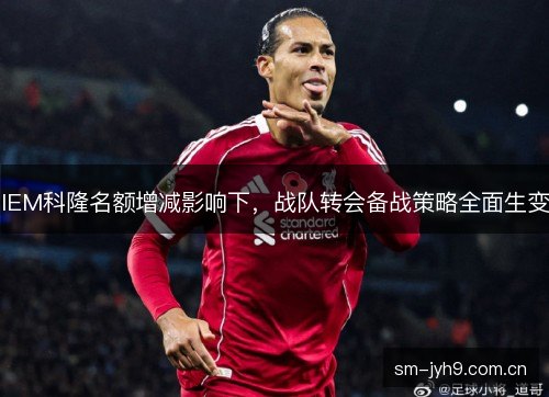 IEM科隆名额增减影响下,战队转会备战策略全面生变 IEM科隆名额增减影响下,战队转会备战策略全面生变