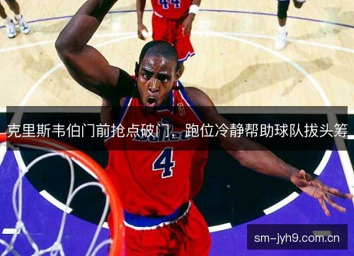 克里斯韦伯门前抢点破门，跑位冷静帮助球队拔头筹